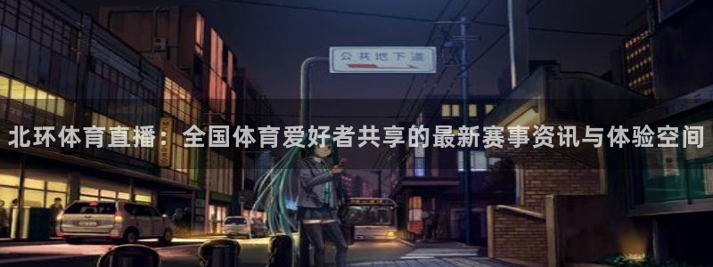 新球体育足球即时比分：北环体育直播：全国体育爱好者共享的最新赛事资讯与体验空间