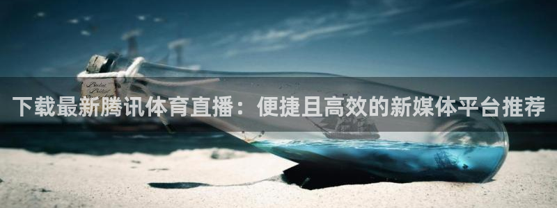 新球体育网球比分：下载最新腾讯体育直播：便捷且高效的新媒体平台推荐
