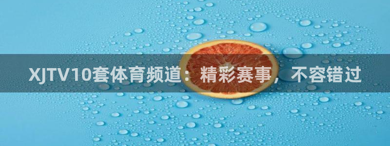 新球体育网球比分：XJTV10套体育频道：精彩赛事，不容错过